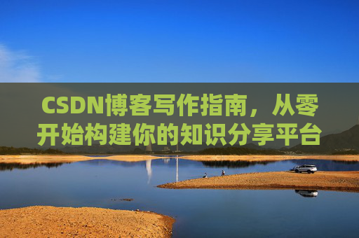 CSDN博客写作指南，从零开始构建你的知识分享平台